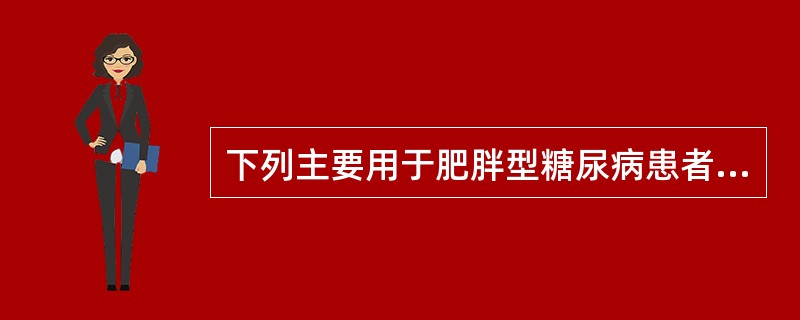 下列主要用于肥胖型糖尿病患者的降糖药物是A、二甲双胍B、格列齐特C、格列本脲D、