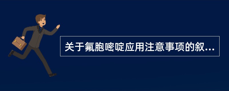 关于氟胞嘧啶应用注意事项的叙述中,不正确的是A、酌情推荐儿童患者使用B、单独应用