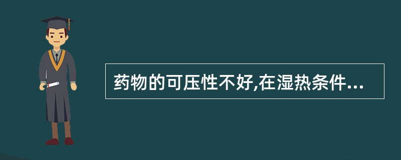 药物的可压性不好,在湿热条件下不稳定者