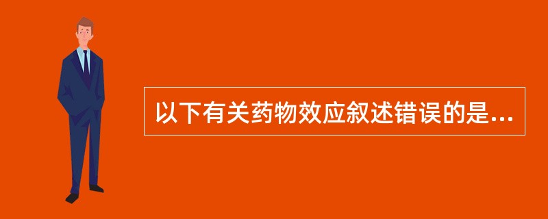 以下有关药物效应叙述错误的是A、药物效应是机体对药物作用的反映B、药物效应就是指