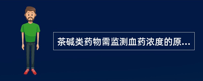 茶碱类药物需监测血药浓度的原因是A、易产生副作用B、在给常规剂量情况下,血药浓度