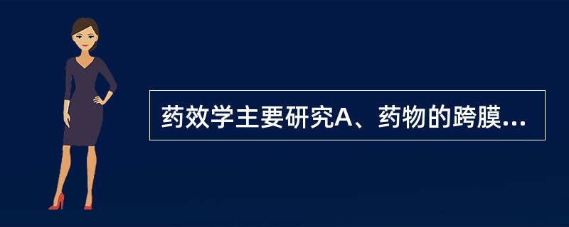 药效学主要研究A、药物的跨膜转运规律B、药物的生物转化规律C、药物的时量关系规律