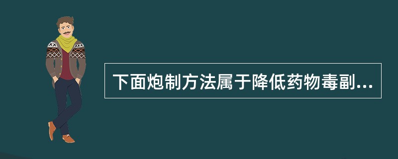 下面炮制方法属于降低药物毒副作用的是A、蜜炙黄芪B、醋炙延胡索C、炒制槐花D、醋