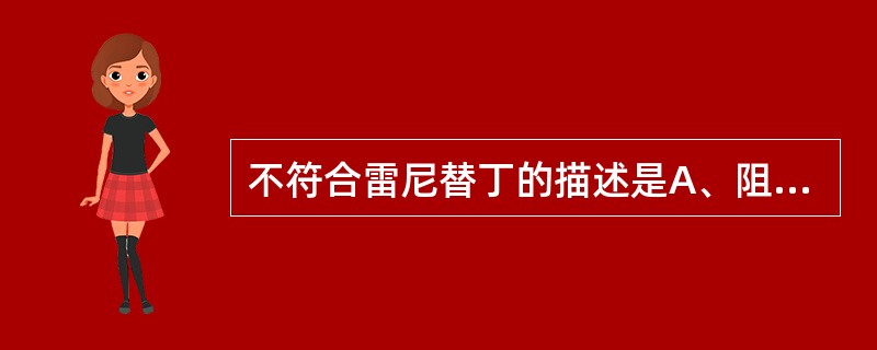 不符合雷尼替丁的描述是A、阻断组氨酸引起的胃酸分泌B、阻断ACh引起的胃酸分泌C