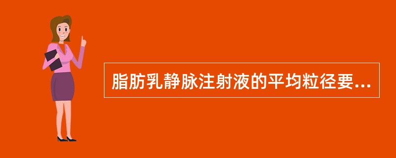 脂肪乳静脉注射液的平均粒径要求在A、1μm以下B、1μm以上,5μm以下C、5μ