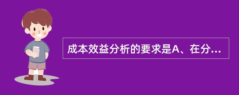 成本效益分析的要求是A、在分析中仅考虑成本因素B、费用和结果均用货币表示C、治疗