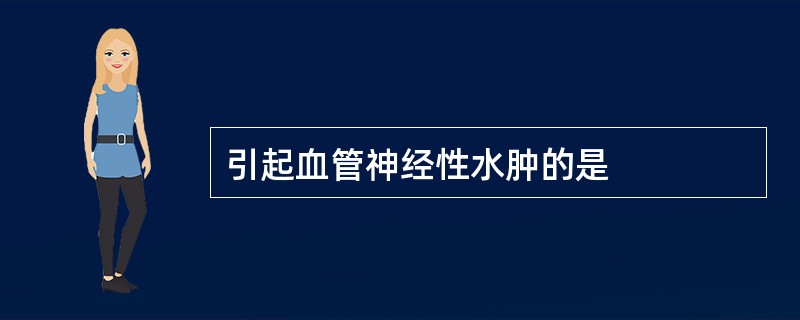 引起血管神经性水肿的是