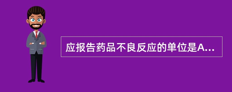 应报告药品不良反应的单位是A、药品生产企业、药品经营企业和医疗卫生机构B、药品生