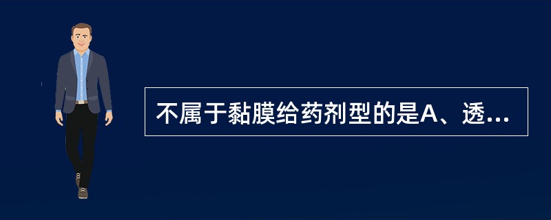 不属于黏膜给药剂型的是A、透皮贴膏B、含漱剂C、滴眼剂D、舌下片剂E、滴鼻剂 -