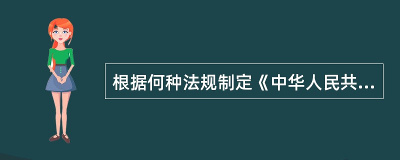 根据何种法规制定《中华人民共和国药品管理法实施条例》A、《中华人民共和国刑法》B