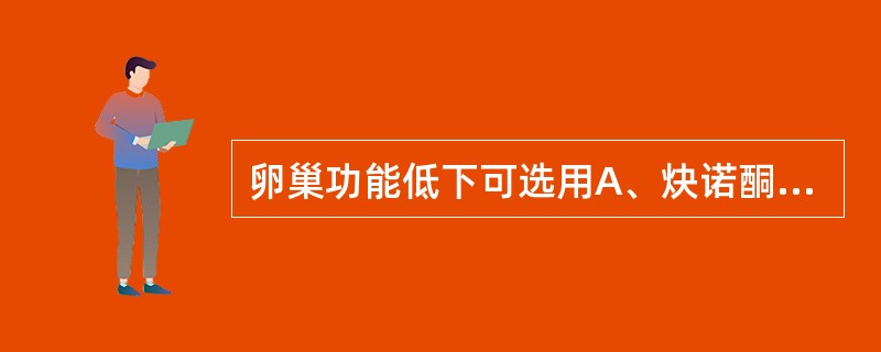 卵巢功能低下可选用A、炔诺酮B、泼尼松龙C、黄体酮D、甲睾酮E、己烯雌酚