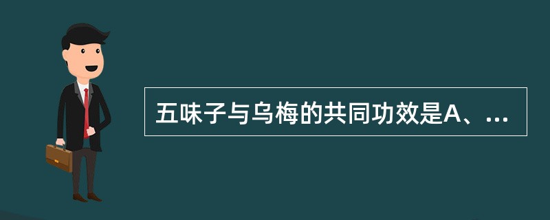 五味子与乌梅的共同功效是A、补肾宁心B、补肾涩精C、敛肺涩肠D、安蛔止痛E、固冲