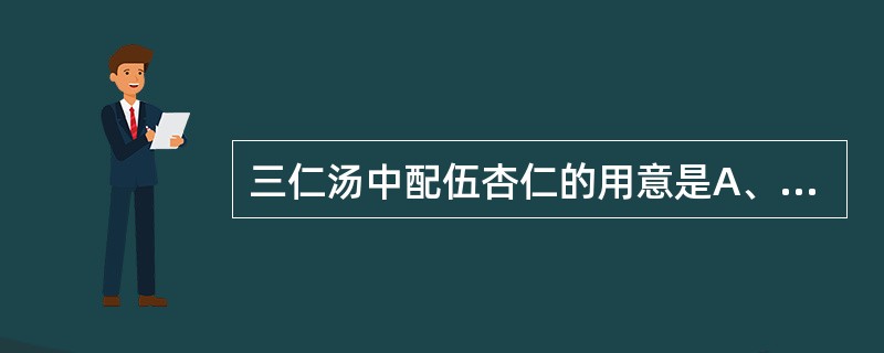 三仁汤中配伍杏仁的用意是A、宣利上焦肺气B、宣肺以解表邪C、宣肺止咳平喘D、降气