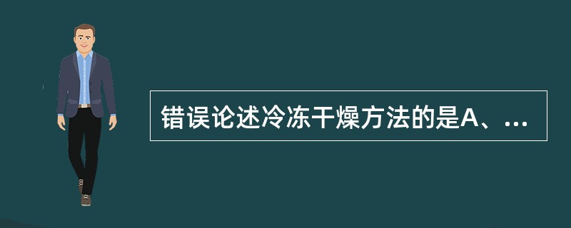 错误论述冷冻干燥方法的是A、物料在高真空和低温条件下干燥B、又称为升华干燥C、又