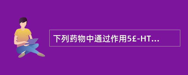 下列药物中通过作用5£­HT受体而止吐是A、东莨菪碱B、异丙嗪C、昂丹司琼D、多