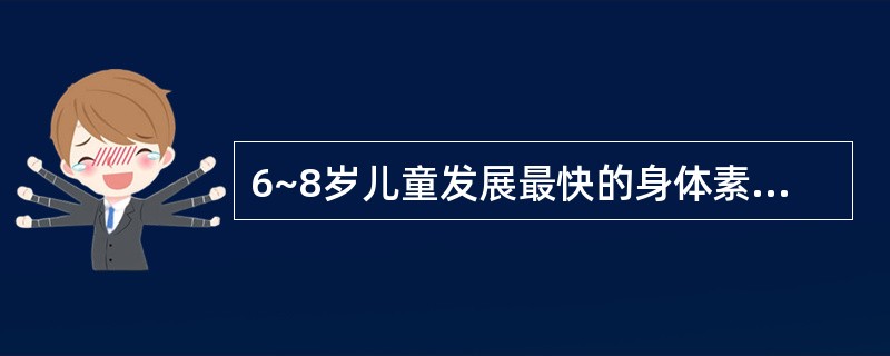 6~8岁儿童发展最快的身体素质是( )A、平衡能力B、模仿能力C、协调性D、灵敏