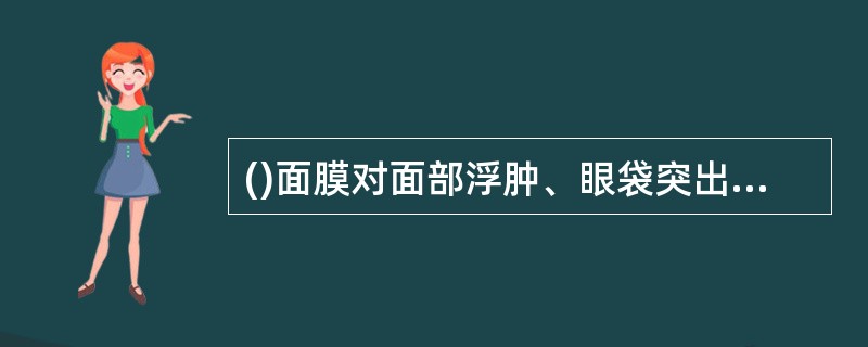 ()面膜对面部浮肿、眼袋突出有较好的改善作用。