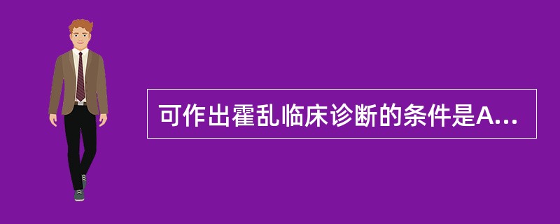 可作出霍乱临床诊断的条件是A、只有腹泻症状,粪便培养O群或O群霍乱弧菌阳性B、霍