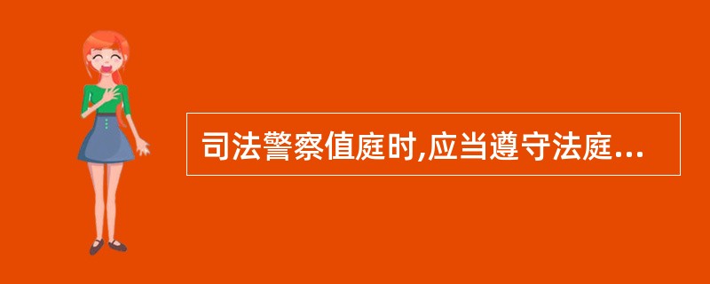 司法警察值庭时,应当遵守法庭纪律,精神集中,举止端庄,行为文明,态度严肃。 -