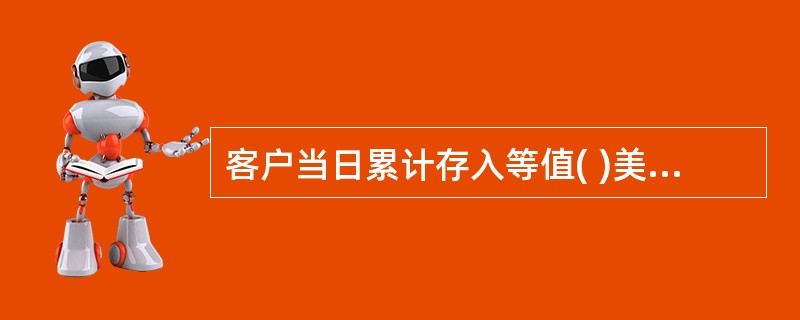 客户当日累计存入等值( )美元以上现钞的,除要求存款人出具有效身份证件或其他身份