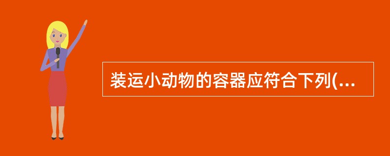 装运小动物的容器应符合下列( )哪些要求。