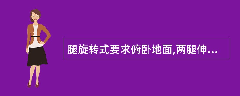 腿旋转式要求俯卧地面,两腿伸直。()