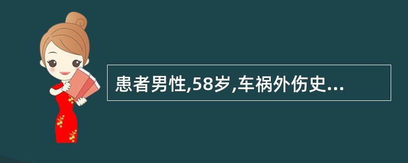 患者男性,58岁,车祸外伤史,诊断:①重型颅脑损伤世隔绝;②闭合性胸部外伤;③重