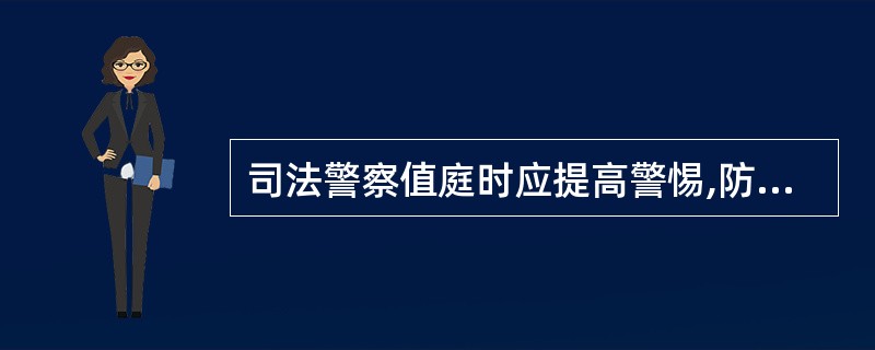 司法警察值庭时应提高警惕,防止当事人自伤、自残、行凶、脱逃等行为发生。