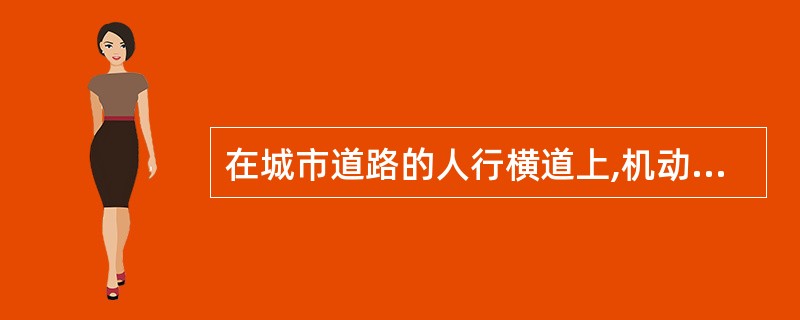 在城市道路的人行横道上,机动车()。