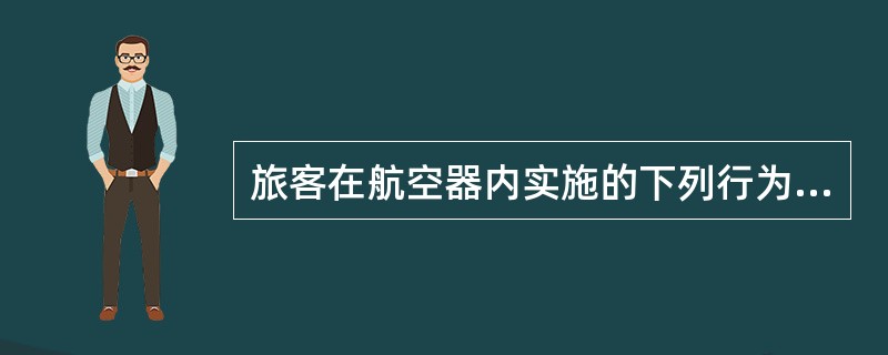 旅客在航空器内实施的下列行为被公安机关处以行政处罚或被追究刑事责任的,不会被限制
