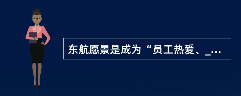 东航愿景是成为“员工热爱、________、股东满意、社会信任”世界一流的航空公