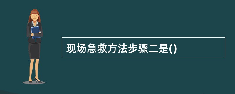 现场急救方法步骤二是()