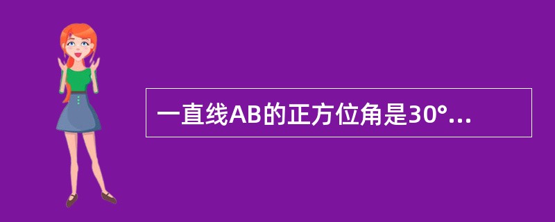 一直线AB的正方位角是30°它的反方位角的读数是()。