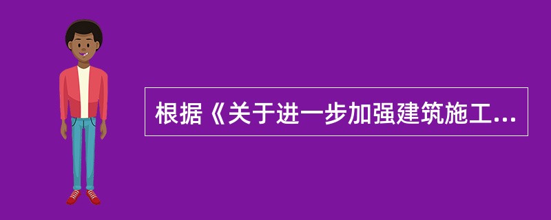 根据《关于进一步加强建筑施工领域企业安全生产工作的实施意见》 (),下列关于加强
