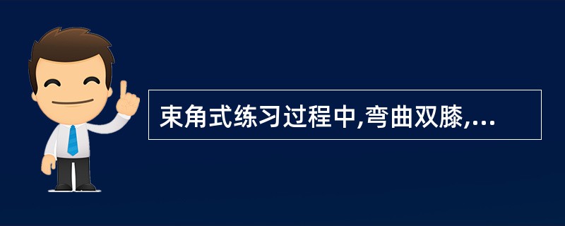 束角式练习过程中,弯曲双膝,把两脚的脚跟和脚掌贴合在一起。()