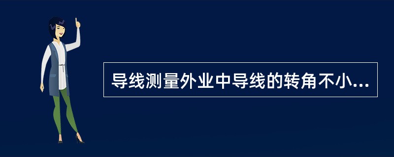 导线测量外业中导线的转角不小于60°。()