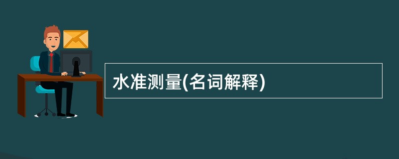 水准测量(名词解释)