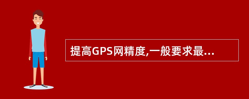 提高GPS网精度,一般要求最小异步环边数不大于()。A、4B、6C、8D、10