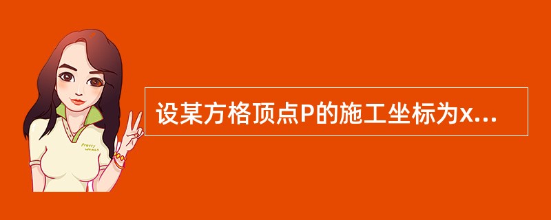 设某方格顶点P的施工坐标为xp=200m,yp=600m,方格网原点的坐标(国家