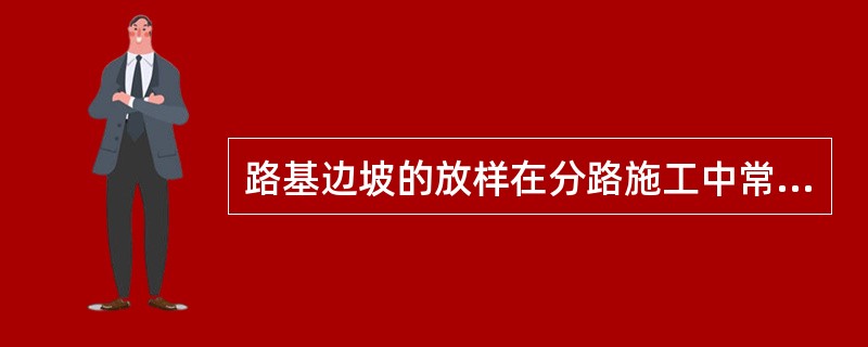 路基边坡的放样在分路施工中常采用两种方法是:绳索竹杆法边坡样板法。()