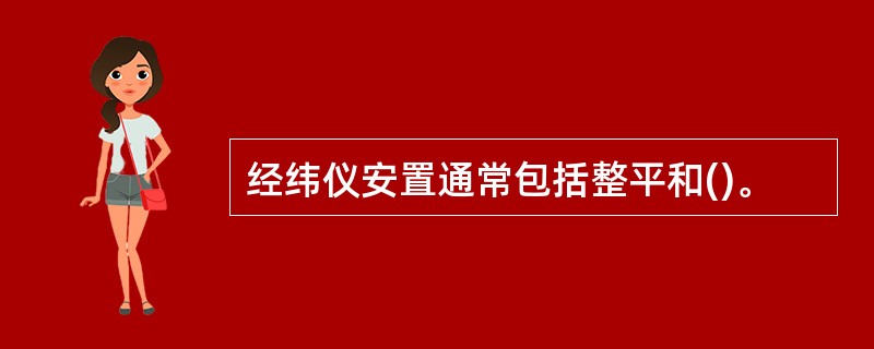 经纬仪安置通常包括整平和()。