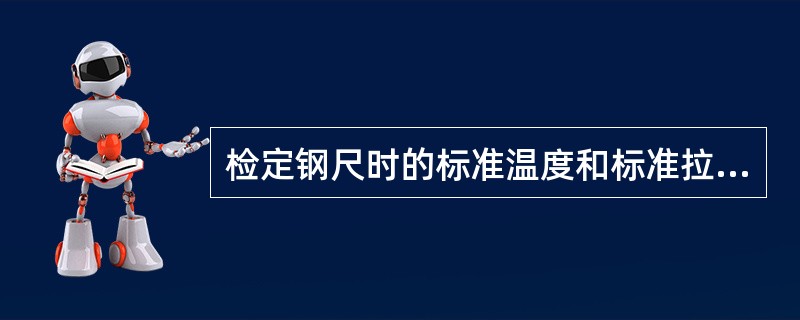 检定钢尺时的标准温度和标准拉力各是()。
