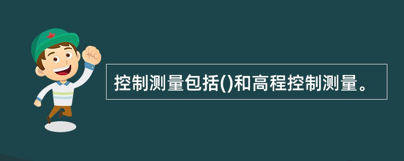 控制测量包括()和高程控制测量。