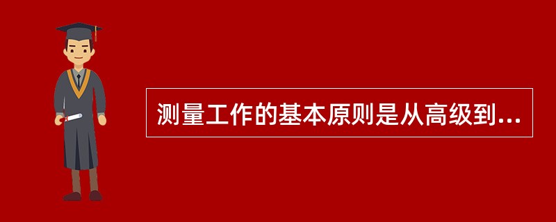 测量工作的基本原则是从高级到低级、从控制到碎部和()。