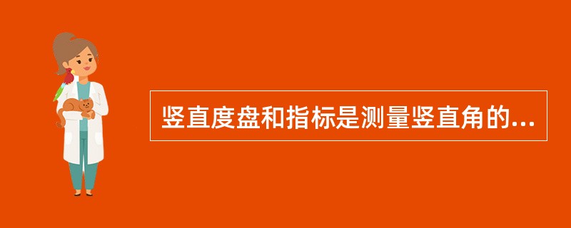 竖直度盘和指标是测量竖直角的主要装置。()