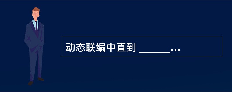 动态联编中直到 ______ 时才能确定调用哪个函数;而静态联编则是在 ____