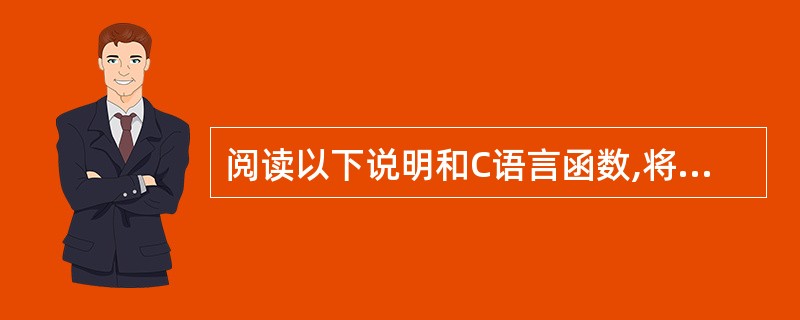 阅读以下说明和C语言函数,将应填入(n)处的字句写在答题纸的对应栏内。[说明]