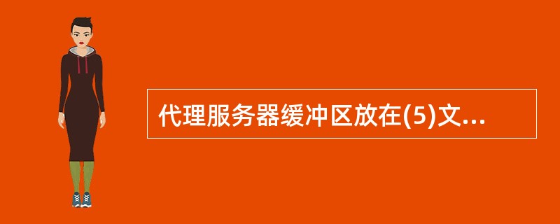 代理服务器缓冲区放在(5)文件下,大小是(6)。