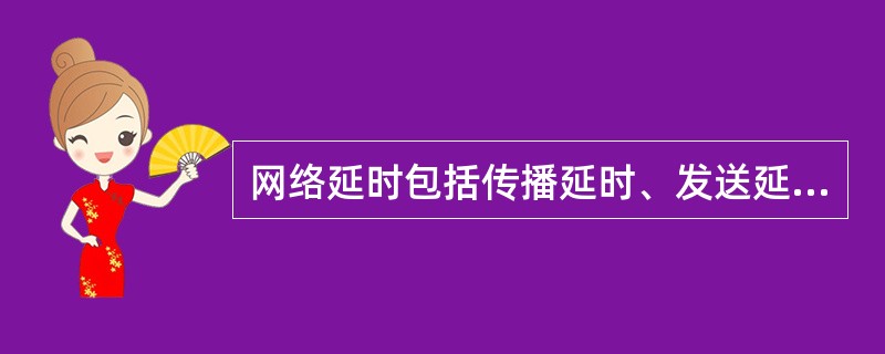 网络延时包括传播延时、发送延时、排队延时、处理延时、以及( )延时,取决于传输距