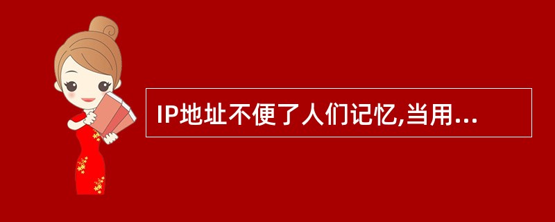 IP地址不便了人们记忆,当用户访问网络中的某个主机时,只需按名访问,而无需关心它